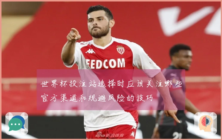 世界杯投注站选择时应该关注哪些官方渠道和规避风险的技巧