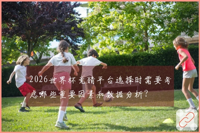 2026世界杯竞猜平台选择时需要考虑哪些重要因素和数据分析？