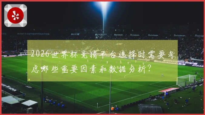 2026世界杯竞猜平台选择时需要考虑哪些重要因素和数据分析？