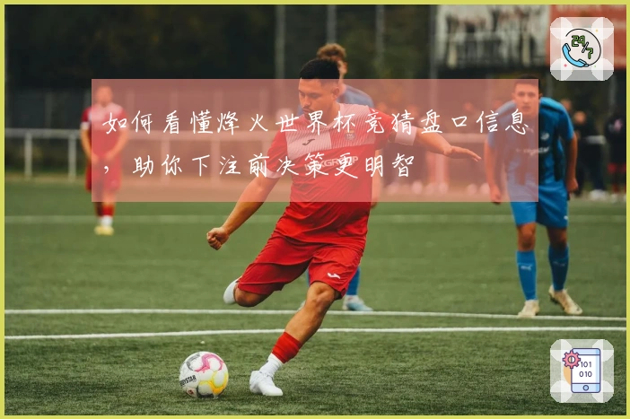 如何看懂烽火世界杯竞猜盘口信息，助你下注前决策更明智