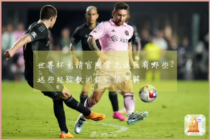 世界杯竞猜官网常见误区有哪些？这些经验教训你必须了解